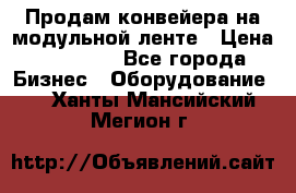 Продам конвейера на модульной ленте › Цена ­ 80 000 - Все города Бизнес » Оборудование   . Ханты-Мансийский,Мегион г.